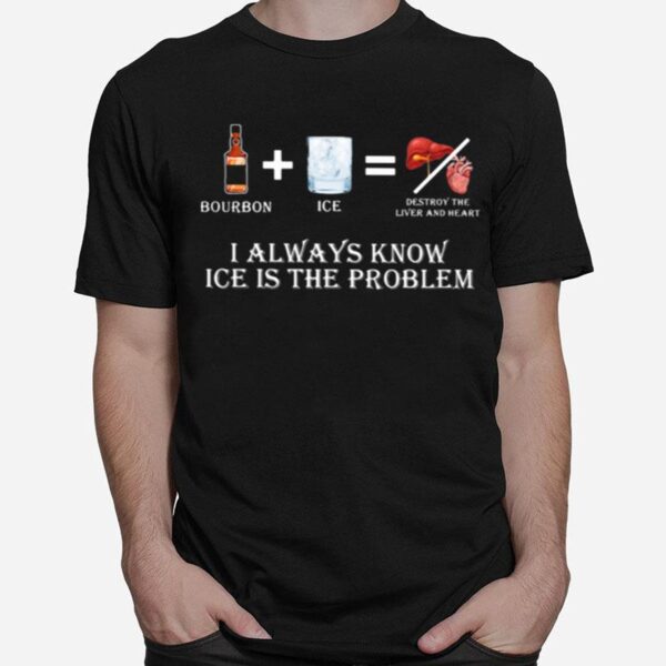 Bourbon I Always Know Ice Is The Problem T-Shirt