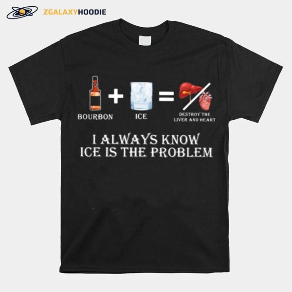 Bourbon I Always Know Ice Is The Problem T-Shirt