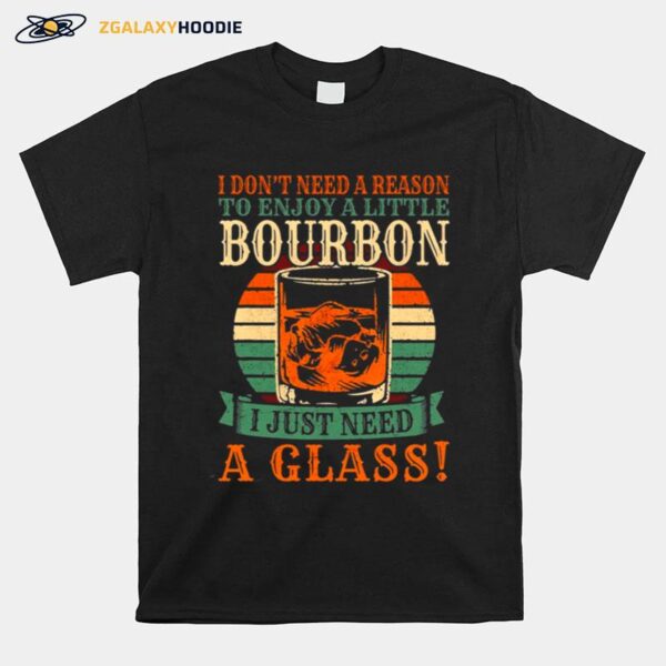 Bourbon I Dont Need A Reason To Enjoy A Little Bourbon I Just Need A Glass Vintage T-Shirt