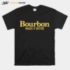 Bourbon Makes It Better T-Shirt