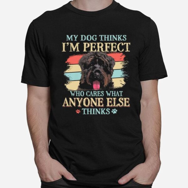 Bouvier Des Flandres My Dog Thinks Im Perfect Who Cares What Anyone Else Thinks T-Shirt