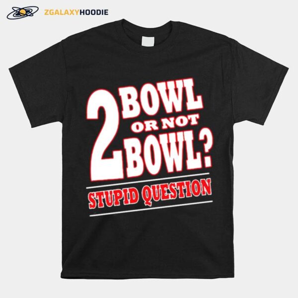 Bowling 2 Bowl Or Not Bowl Stupid Question T-Shirt