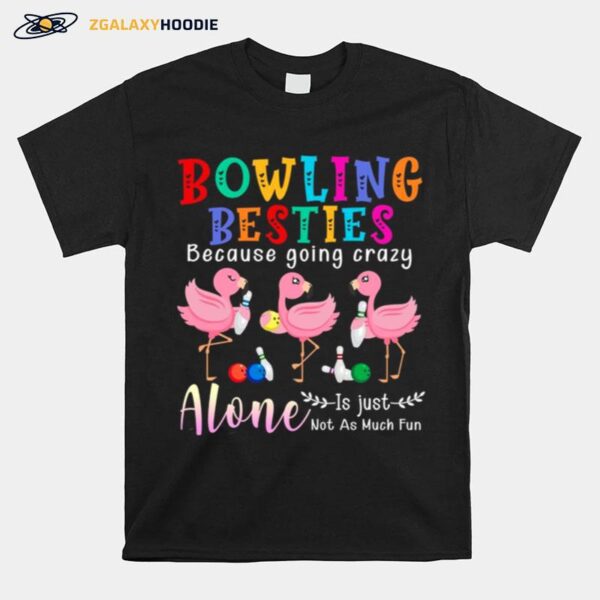 Bowling Besties Because Going Crazy Alone Is Just Not As Much Fun T-Shirt