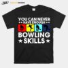 Bowling You Can Never Have Enough Bowling Skills T-Shirt