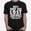 Boy Have You Lost Your Mind Cause Ill Help You Find It Quote T-Shirt