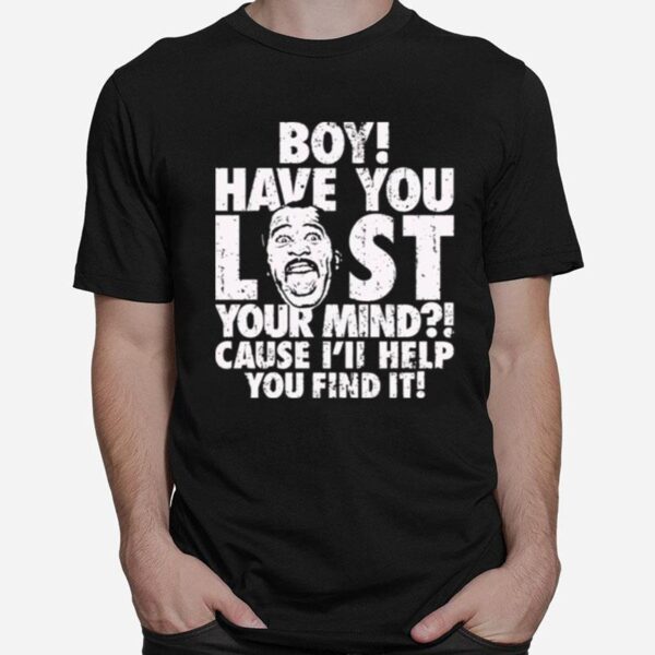 Boy Have You Lost Your Mind Cause Ill Help You Find It Quote T-Shirt