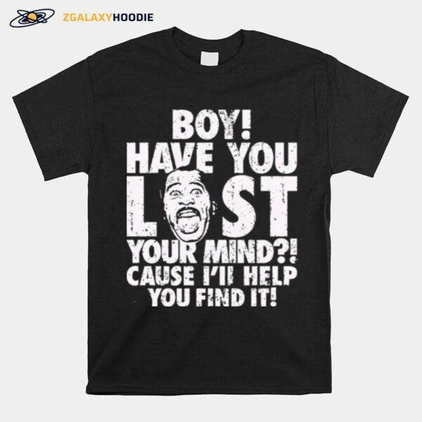 Boy Have You Lost Your Mind Cause Ill Help You Find It Quote T-Shirt