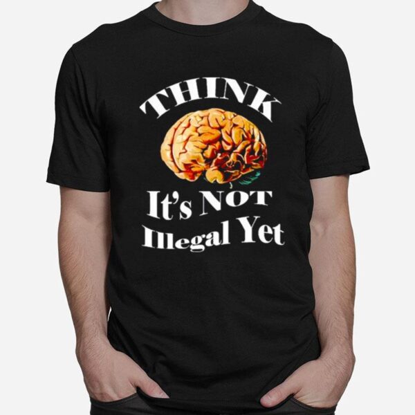 Brains Think Is Not Illegal Yet T-Shirt