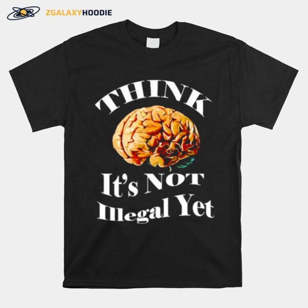 Brains Think Is Not Illegal Yet T-Shirt