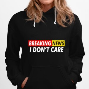 Breaking News I Dont Care Hoodie