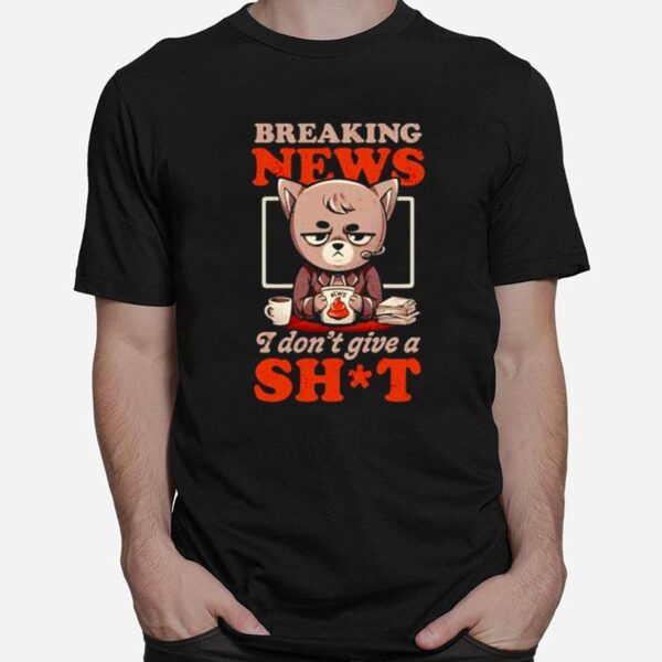 Breaking News I Dont Give A Shit T-Shirt