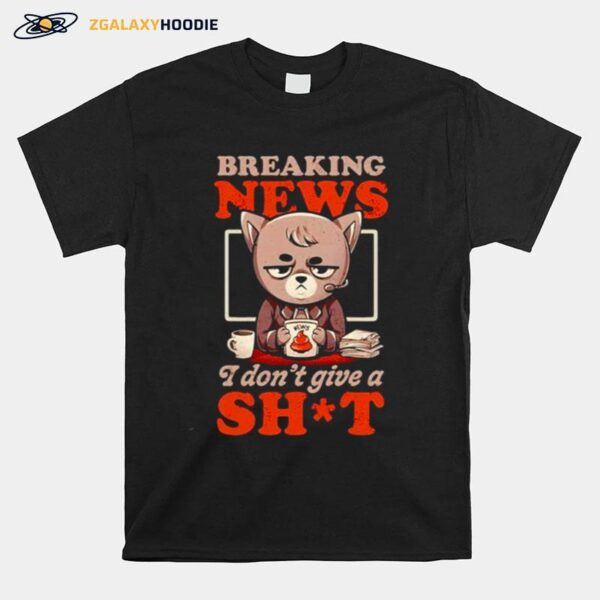 Breaking News I Dont Give A Shit T-Shirt