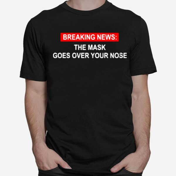 Breaking News The Mask Goes Over Your Nose T-Shirt