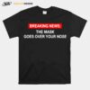 Breaking News The Mask Goes Over Your Nose T-Shirt