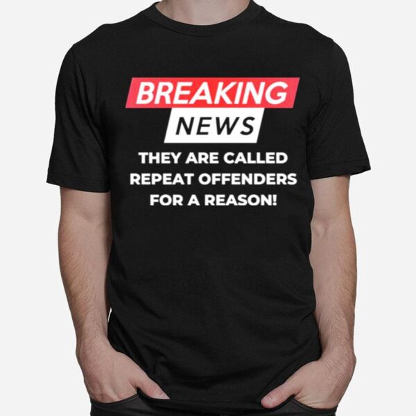 Breaking News They Are Called Repeat Offenders For A Reason T-Shirt