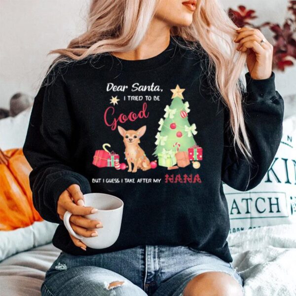 Chihuahua Dear Santa I Tried To Be Good But I Guess I Take After My Nana Sweater