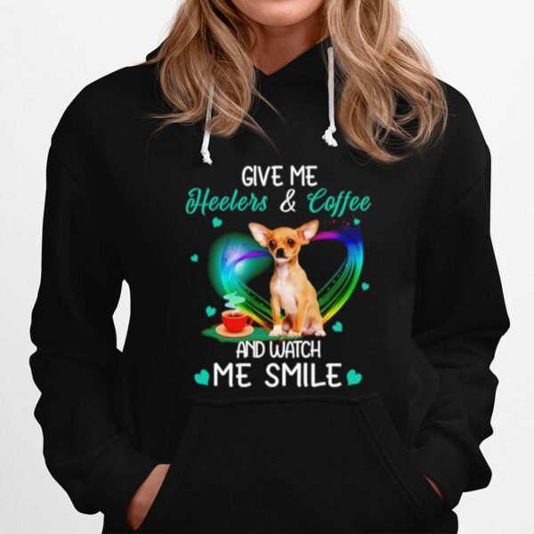 Chihuahua Give Me Heelers And Coffee And Watch Me Smile Hoodie