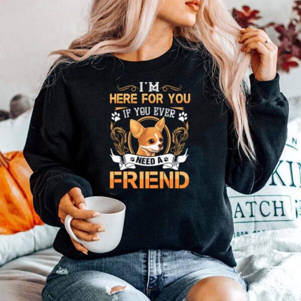 Chihuahua Here Im Here For You If You Ever Need A Friend Sweater