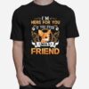 Chihuahua Here Im Here For You If You Ever Need A Friend T-Shirt