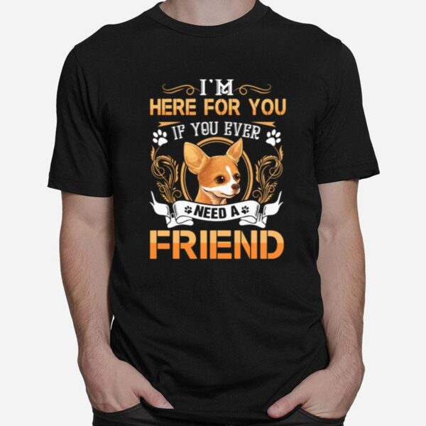 Chihuahua Here Im Here For You If You Ever Need A Friend T-Shirt