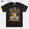 Chihuahua Here Im Here For You If You Ever Need A Friend T-Shirt