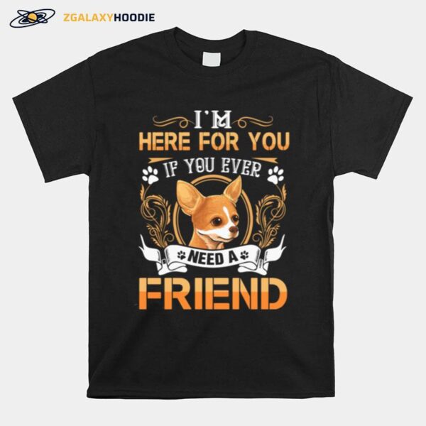 Chihuahua Here Im Here For You If You Ever Need A Friend T-Shirt