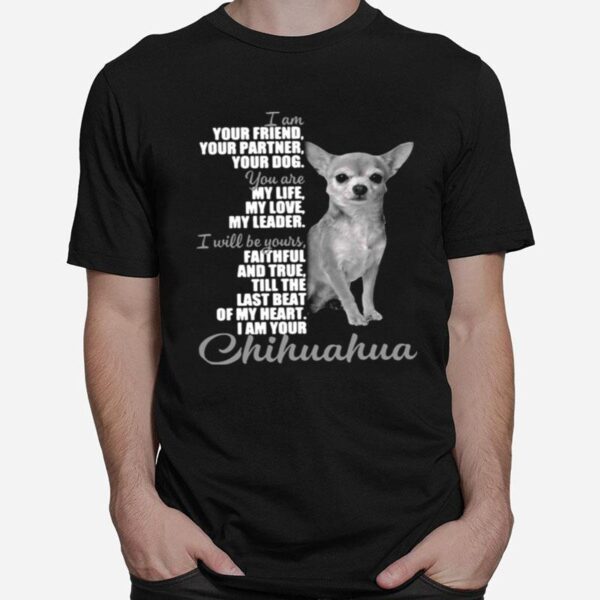 Chihuahua I Am Your Friend Your Partner Your Dog You Are My Life My Love My Leader T-Shirt