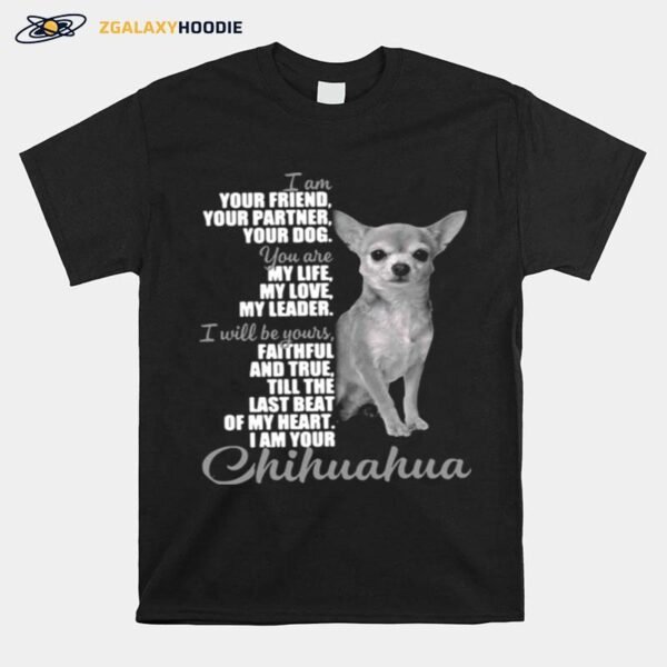 Chihuahua I Am Your Friend Your Partner Your Dog You Are My Life My Love My Leader T-Shirt