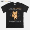 Chihuahua I Got Vaccinated But I Still Want Some Of You To Stay Away From Me T-Shirt