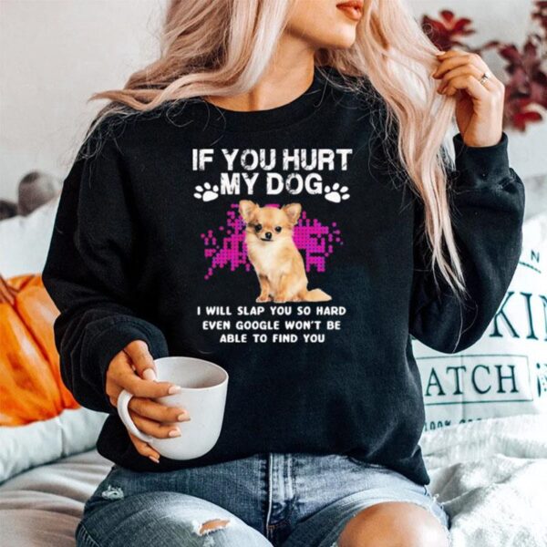 Chihuahua If You Hurt My Dog I Will Slap You So Hard Even Google Wont Sweater