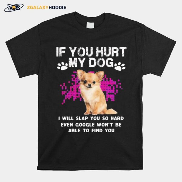 Chihuahua If You Hurt My Dog I Will Slap You So Hard Even Google Wont T-Shirt