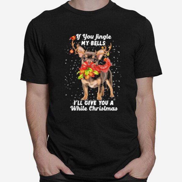 Chihuahua If You Jingle My Bells Ill Give You A White Christmas T-Shirt