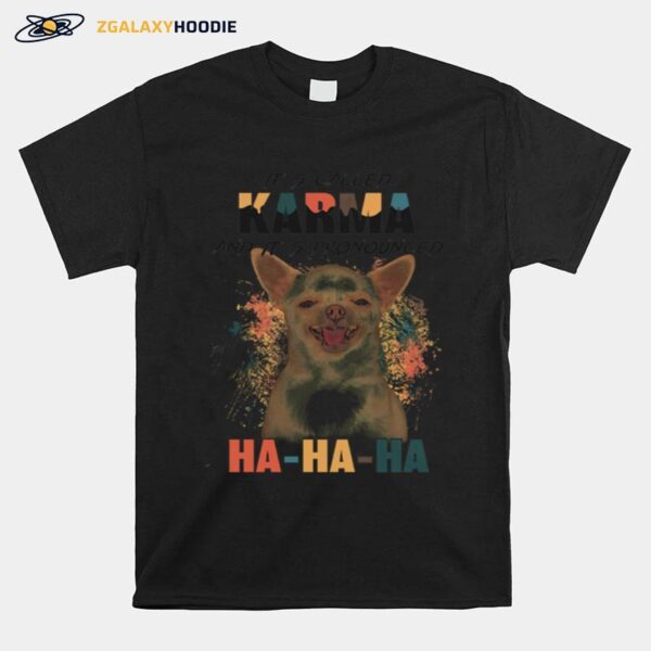 Chihuahua Its Called Karma And Its Pronounced Ha Ha Ha T-Shirt