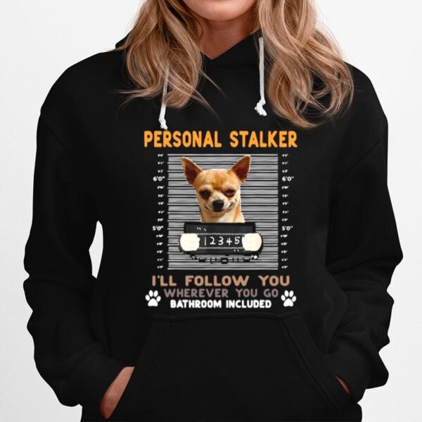 Chihuahua Personal Stalker Ill Follow You Wherever You Go Bathroom Included Hoodie