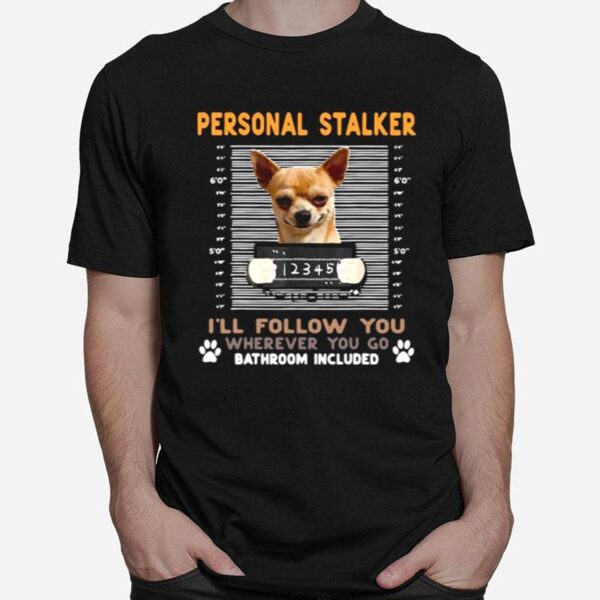 Chihuahua Personal Stalker Ill Follow You Wherever You Go Bathroom Included T-Shirt