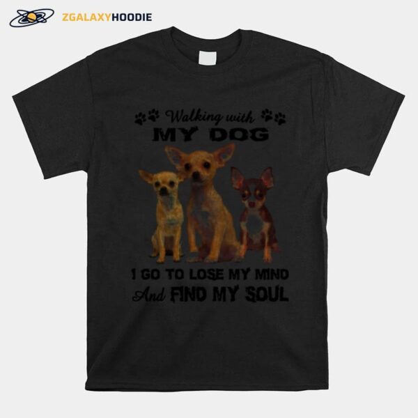 Chihuahua Walking With My Dog I Go To Lose My Mind And Find My Soul T-Shirt