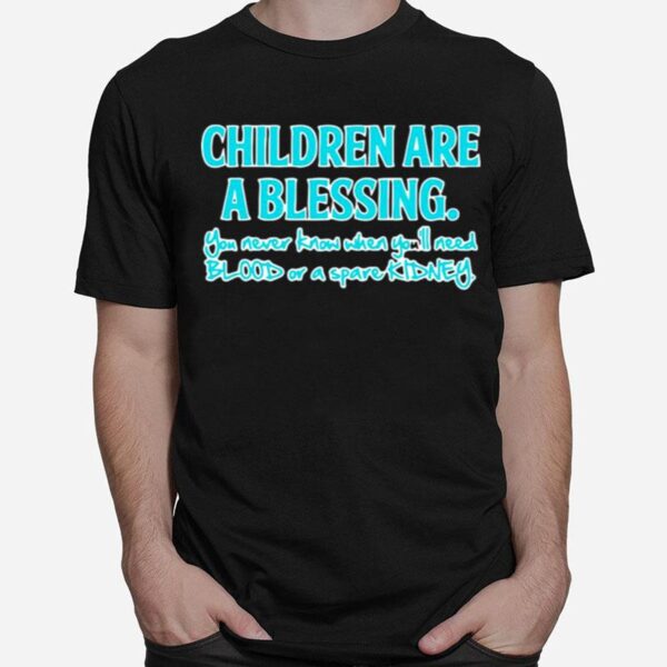 Children Are A Blessing You Never Know When Youll Need Blood Or A Spare Kidney T-Shirt