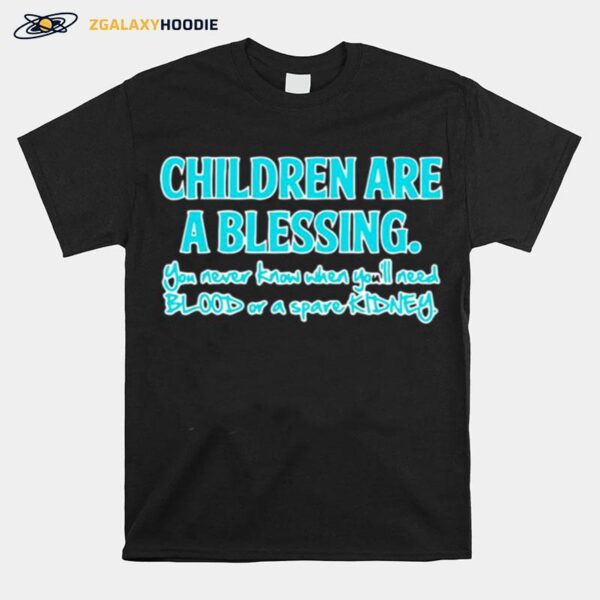 Children Are A Blessing You Never Know When Youll Need Blood Or A Spare Kidney T-Shirt