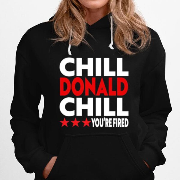 Chill Donald Chill Youre Fired Hoodie