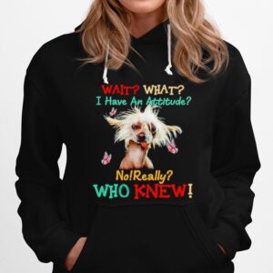 Chinese Crested Wait What I Have An Attitude No Really Who Knew Hoodie