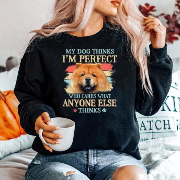 Chow Chow My Dog Thinks Im Perfect Who Cares What Anyone Else Thinks Sweater