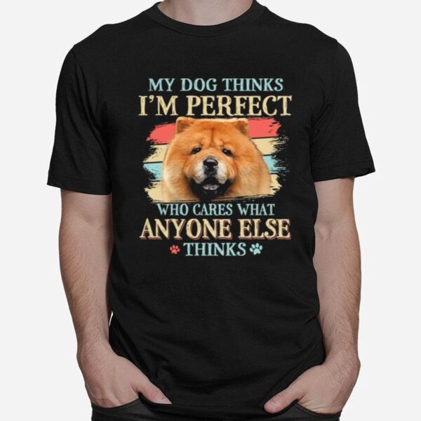 Chow Chow My Dog Thinks Im Perfect Who Cares What Anyone Else Thinks T-Shirt