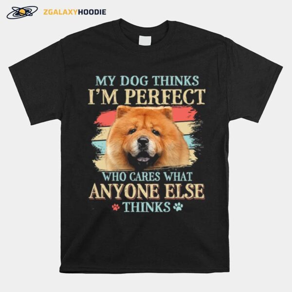 Chow Chow My Dog Thinks Im Perfect Who Cares What Anyone Else Thinks T-Shirt