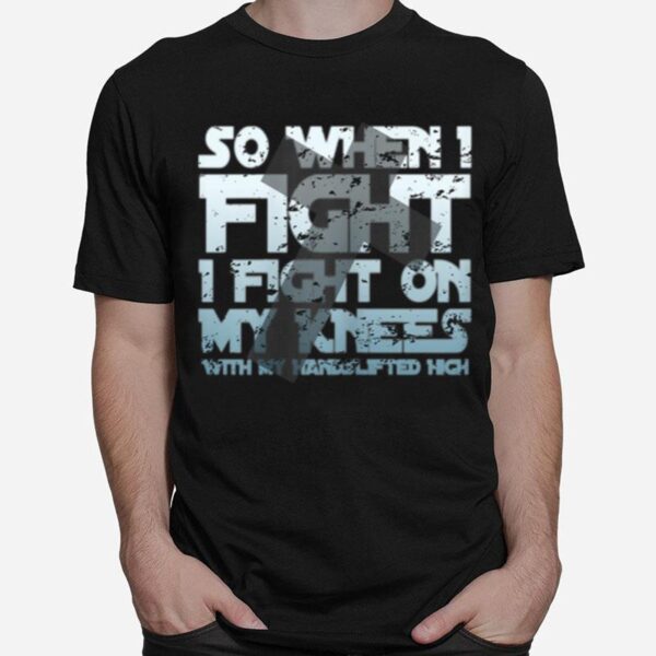 Christian Faith So When I Fight I Fight On My Knees T-Shirt