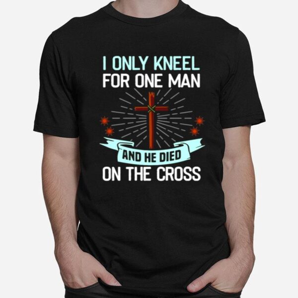 Christian I Only Kneel For One Man And He Died On The Cross T-Shirt