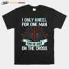 Christian I Only Kneel For One Man And He Died On The Cross T-Shirt