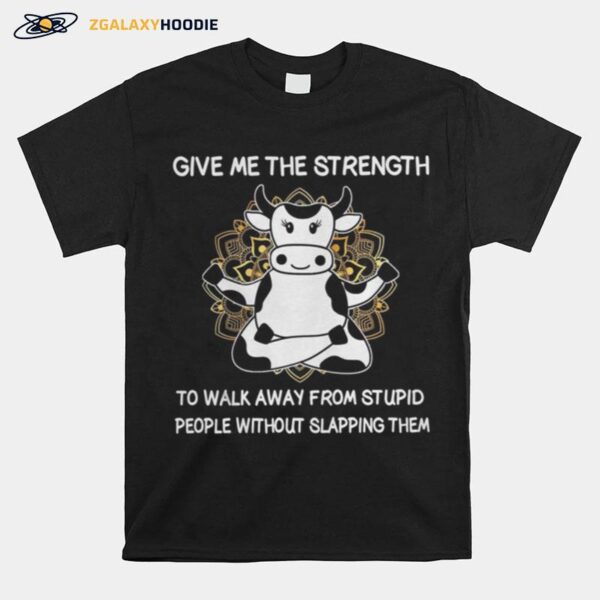 Cows Give Me The Strength To Walk Away From Stupid People Without Slapping Them T-Shirt