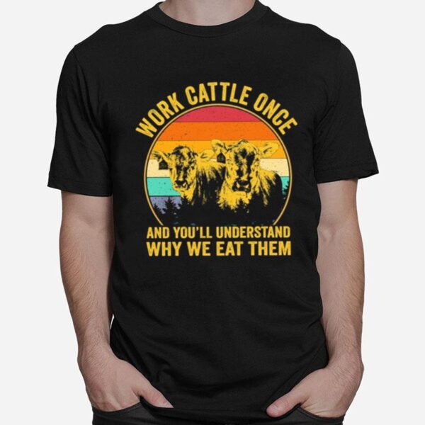 Cows Work Cattle Once And Youll Understand Why We Eat Them Vintage T-Shirt