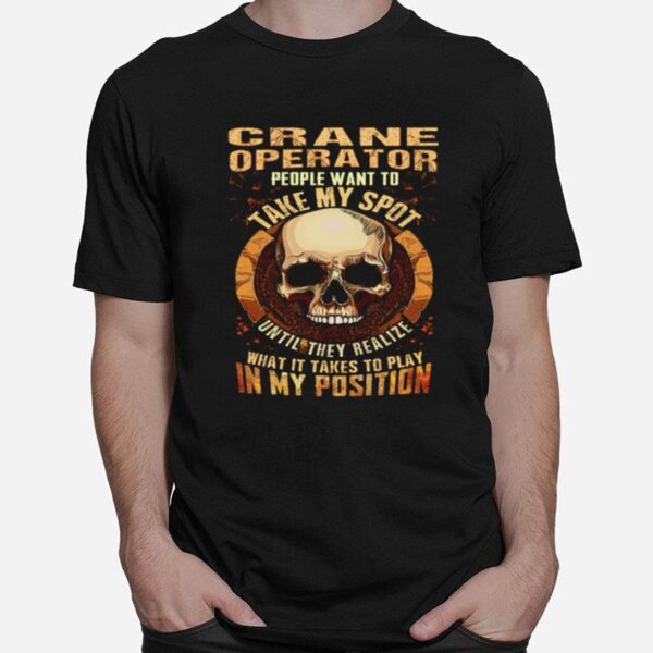 Crane Operator People Want To Take My Spot Until They Realize What It Takes To Play In My Position T-Shirt