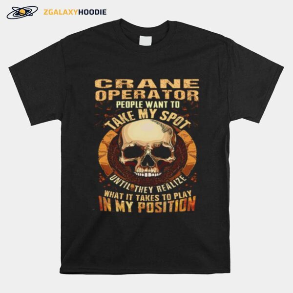 Crane Operator People Want To Take My Spot Until They Realize What It Takes To Play In My Position T-Shirt